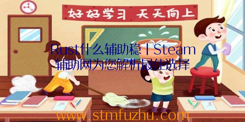 Rust什么辅助稳|Steam辅助网为您解析最佳选择